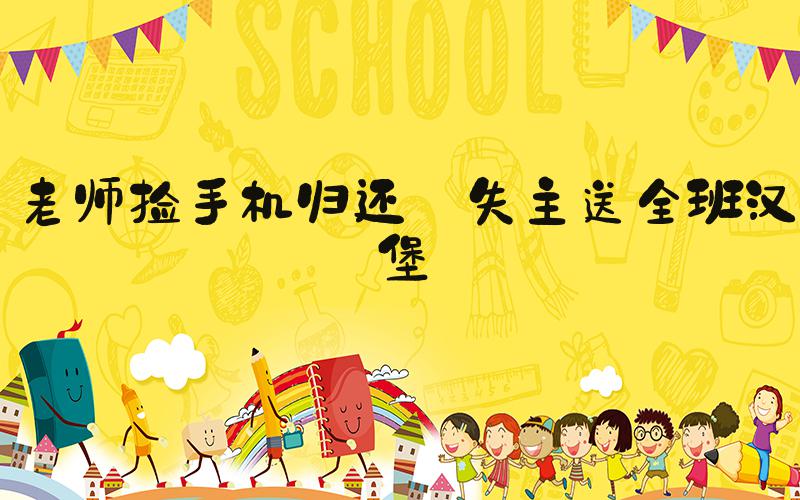 老师捡手机归还 失主送全班汉堡